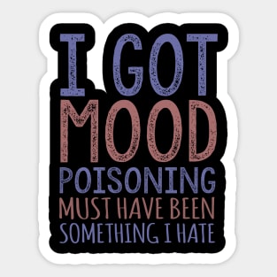 I Got Mood Poisoning Must Have Been Something I Hate Sticker